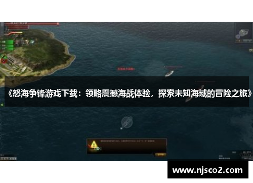 《怒海争锋游戏下载：领略震撼海战体验，探索未知海域的冒险之旅》