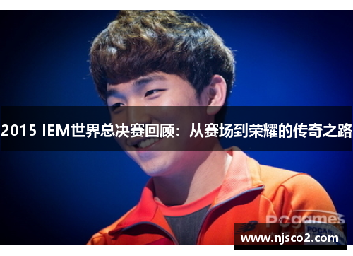 2015 IEM世界总决赛回顾：从赛场到荣耀的传奇之路