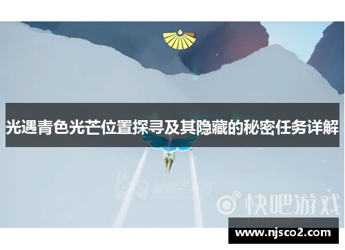 光遇青色光芒位置探寻及其隐藏的秘密任务详解 光遇青色光芒位置探寻及其隐藏的秘密任务详解