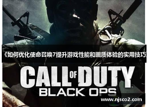 《如何优化使命召唤7提升游戏性能和画质体验的实用技巧》