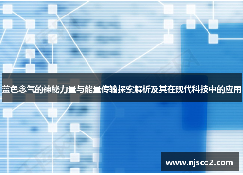 蓝色念气的神秘力量与能量传输探索解析及其在现代科技中的应用 蓝色念气的神秘力量与能量传输探索解析及其在现代科技中的应用