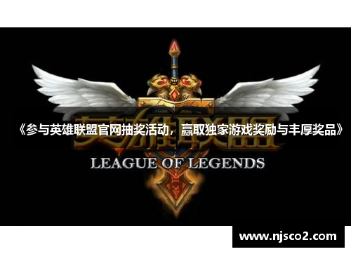《参与英雄联盟官网抽奖活动,赢取独家游戏奖励与丰厚奖品》 《参与英雄联盟官网抽奖活动,赢取独家游戏奖励与丰厚奖品》